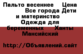 Пальто весеннее) › Цена ­ 2 000 - Все города Дети и материнство » Одежда для беременных   . Ханты-Мансийский